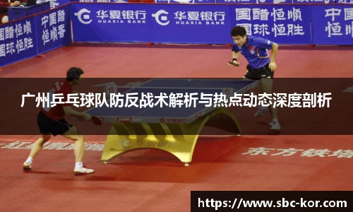广州乒乓球队防反战术解析与热点动态深度剖析